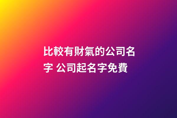 比較有財氣的公司名字 公司起名字免費